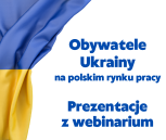 Obrazek dla: Prezenacje z webinarium Obywatele Ukrainy na polskim rynku pracy / 21 kwietnia 2022 roku